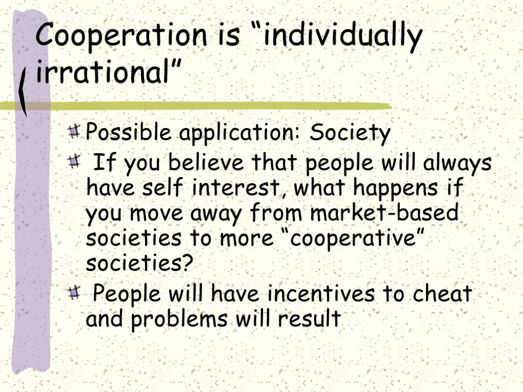 Cooperation is “individually irrational” Possible application: Society If you believe that people will always
